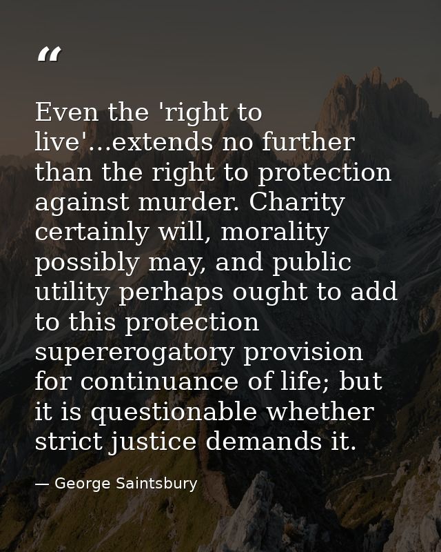 Even the 'right to live'...extends no further than the right to protection against murder. Charity certainly will, moral — George Saintsbury