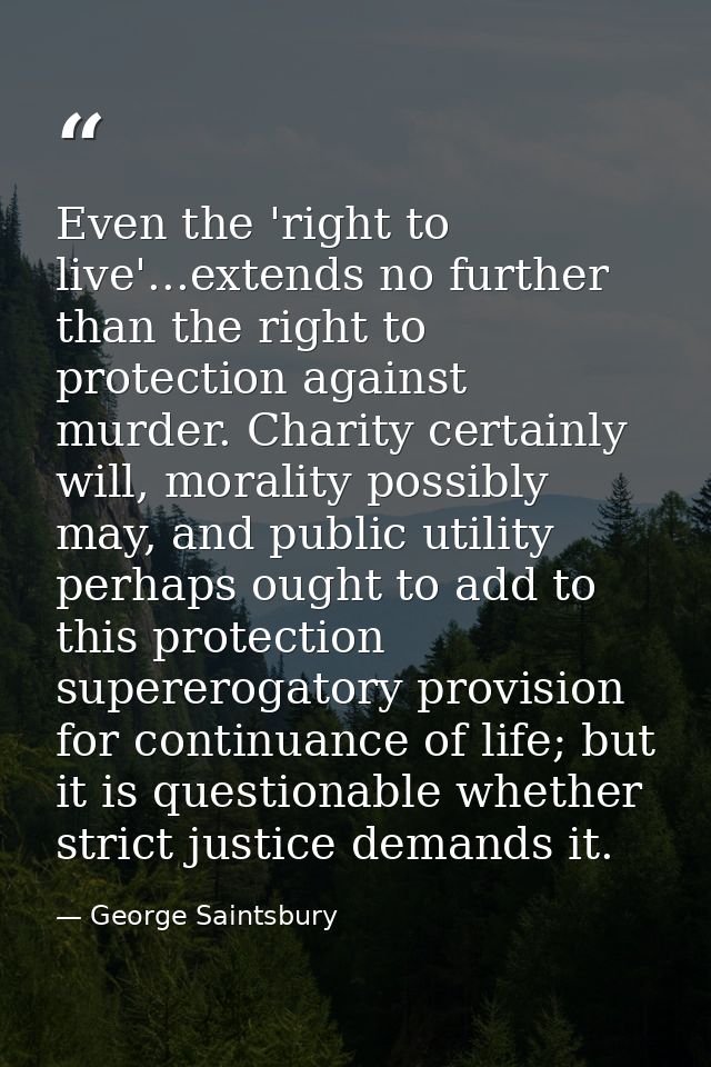Even the 'right to live'...extends no further than the right to protection against murder. Charity certainly will, moral — George Saintsbury