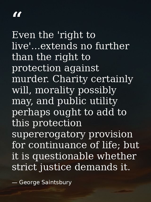 Even the 'right to live'...extends no further than the right to protection against murder. Charity certainly will, moral — George Saintsbury