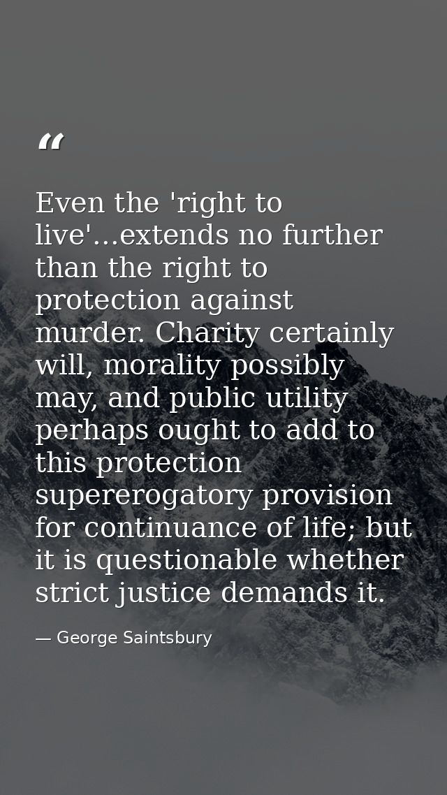 Even the 'right to live'...extends no further than the right to protection against murder. Charity certainly will, moral — George Saintsbury