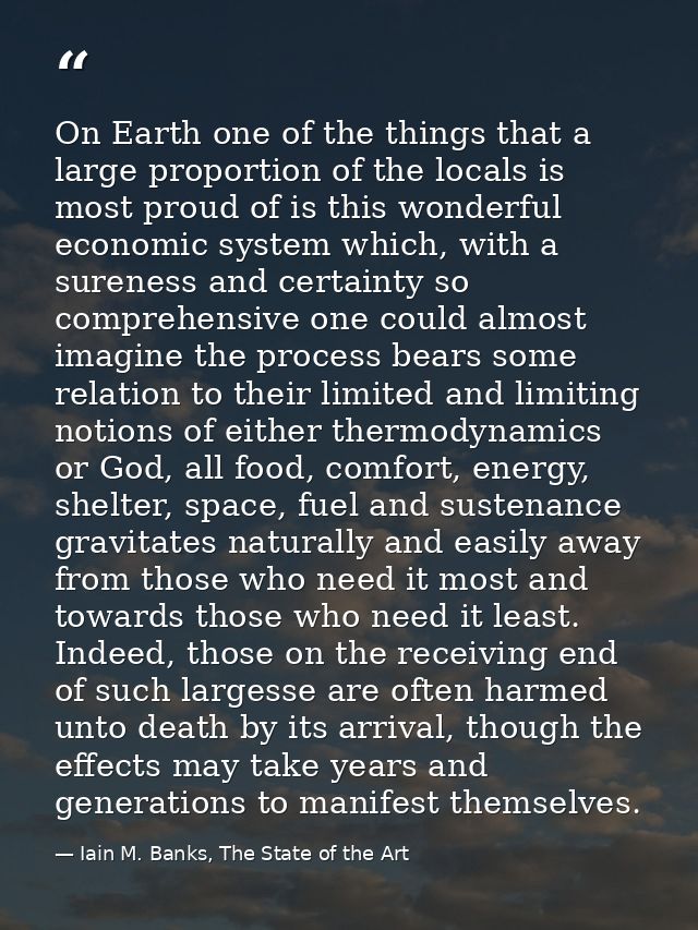 On Earth one of the things that a large proportion of the locals is most proud of is this wonderful economic system whic — Iain M. Banks, The State of the Art