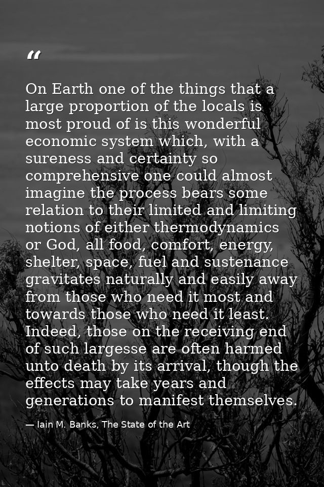 On Earth one of the things that a large proportion of the locals is most proud of is this wonderful economic system whic — Iain M. Banks, The State of the Art