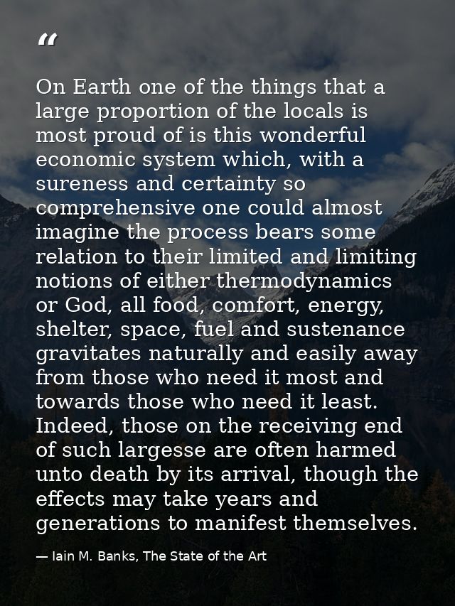 On Earth one of the things that a large proportion of the locals is most proud of is this wonderful economic system whic — Iain M. Banks, The State of the Art