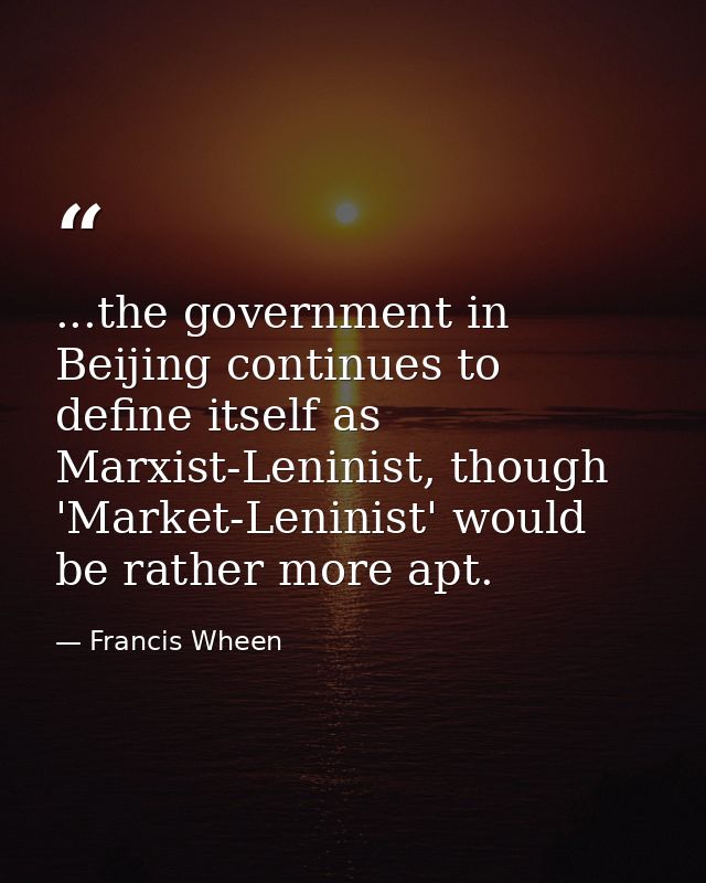 ...the government in Beijing continues to define itself as Marxist-Leninist, though 'Market-Leninist' would be rather mo — Francis Wheen