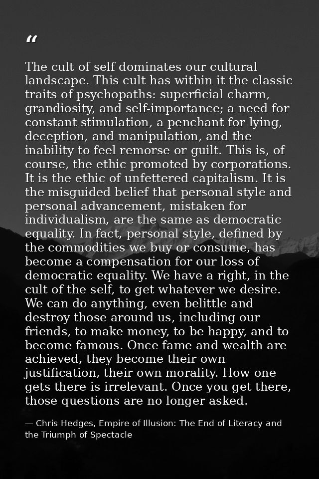 The cult of self dominates our cultural landscape. This cult has within it the classic traits of psychopaths: superficia — Chris Hedges, Empire of Illusion: The End of Literacy and the Triumph of Spectacle