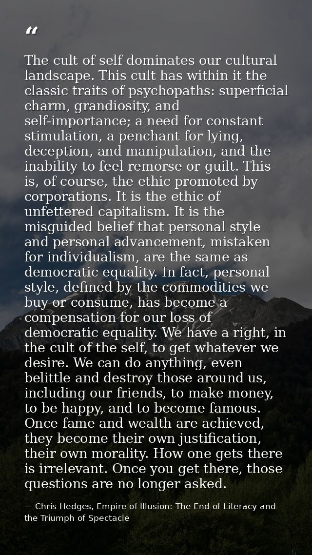 The cult of self dominates our cultural landscape. This cult has within it the classic traits of psychopaths: superficia — Chris Hedges, Empire of Illusion: The End of Literacy and the Triumph of Spectacle