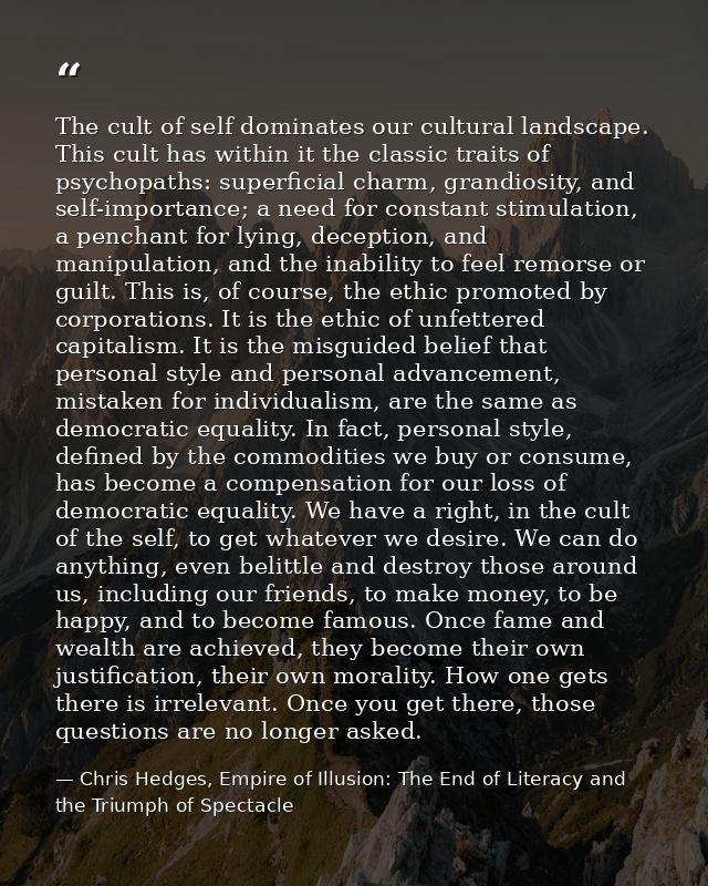 The cult of self dominates our cultural landscape. This cult has within it the classic traits of psychopaths: superficia — Chris Hedges, Empire of Illusion: The End of Literacy and the Triumph of Spectacle