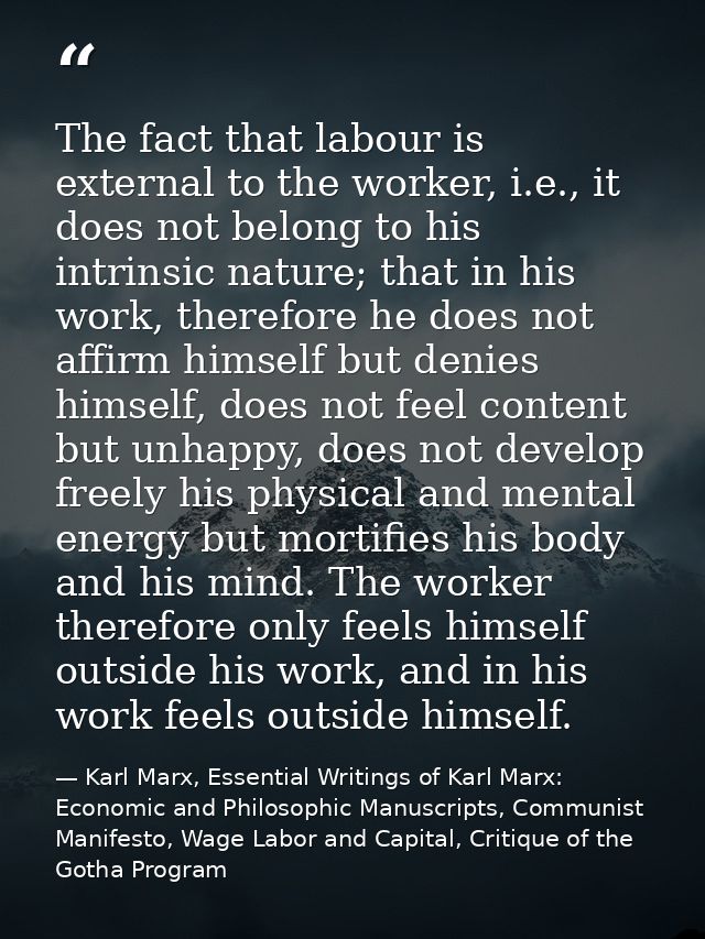 The fact that labour is external to the worker, i.e., it does not belong to his intrinsic nature; that in his work, ther — Karl Marx, Essential Writings of Karl Marx: Economic and Philosophic Manuscripts, Communist Manifesto, Wage Labor and Capital, Critique of the Gotha Program