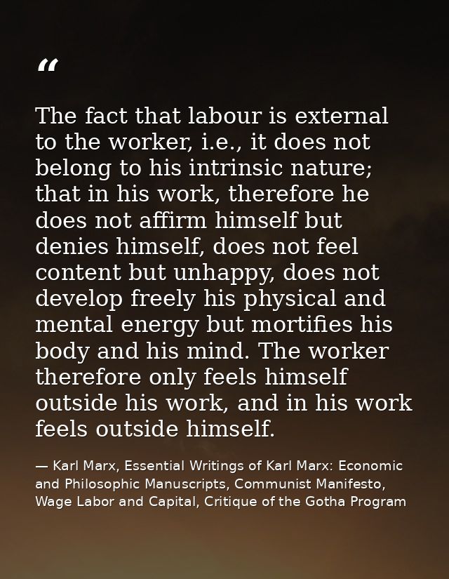 The fact that labour is external to the worker, i.e., it does not belong to his intrinsic nature; that in his work, ther — Karl Marx, Essential Writings of Karl Marx: Economic and Philosophic Manuscripts, Communist Manifesto, Wage Labor and Capital, Critique of the Gotha Program
