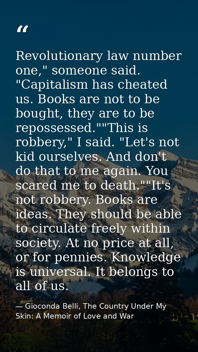 Revolutionary law number one," someone said. "Capitalism has cheated us. Books are not to be bought, they are to be repo — Gioconda Belli, The Country Under My Skin: A Memoir of Love and War