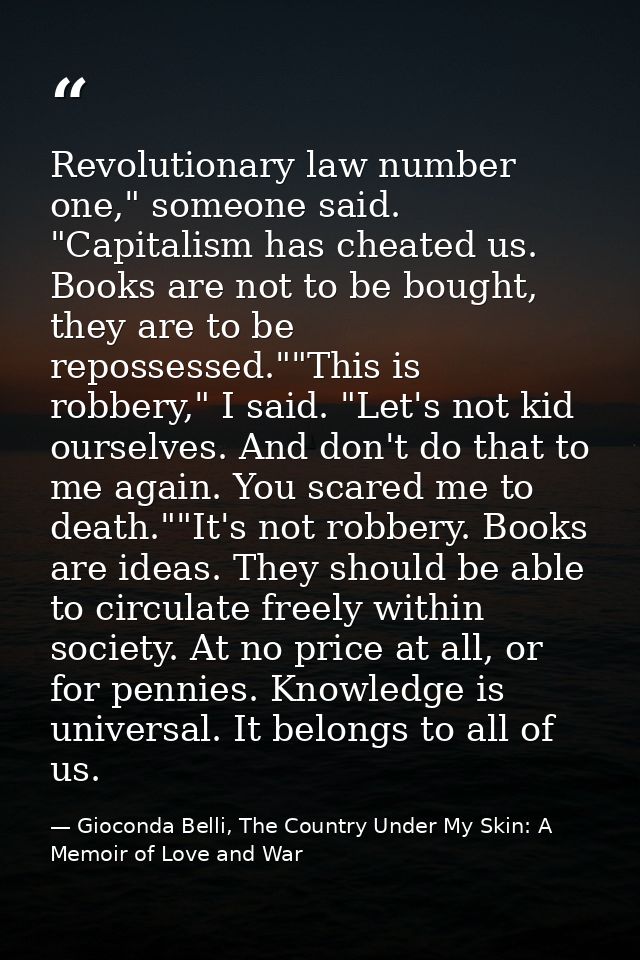 Revolutionary law number one," someone said. "Capitalism has cheated us. Books are not to be bought, they are to be repo — Gioconda Belli, The Country Under My Skin: A Memoir of Love and War
