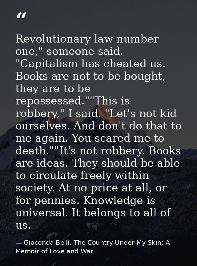 Revolutionary law number one," someone said. "Capitalism has cheated us. Books are not to be bought, they are to be repo — Gioconda Belli, The Country Under My Skin: A Memoir of Love and War