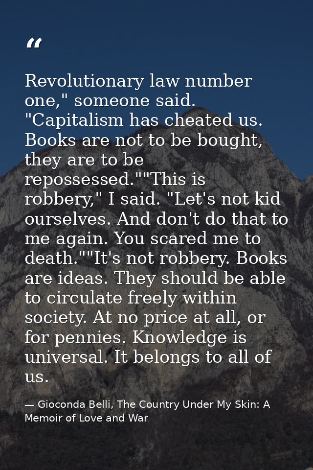 Revolutionary law number one," someone said. "Capitalism has cheated us. Books are not to be bought, they are to be repo — Gioconda Belli, The Country Under My Skin: A Memoir of Love and War