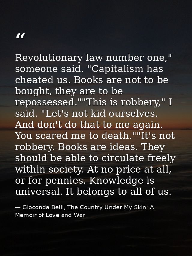 Revolutionary law number one," someone said. "Capitalism has cheated us. Books are not to be bought, they are to be repo — Gioconda Belli, The Country Under My Skin: A Memoir of Love and War