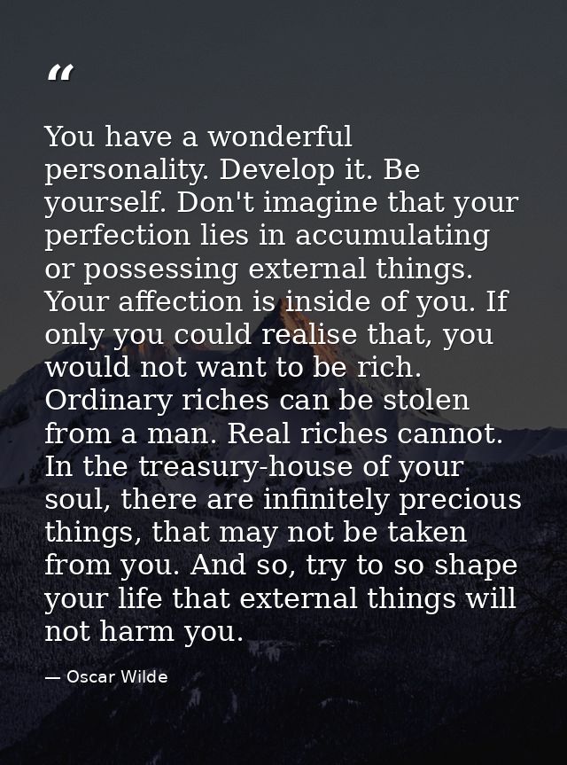 You have a wonderful personality. Develop it. Be yourself. Don't imagine that your perfection lies in accumulating or po — Oscar Wilde