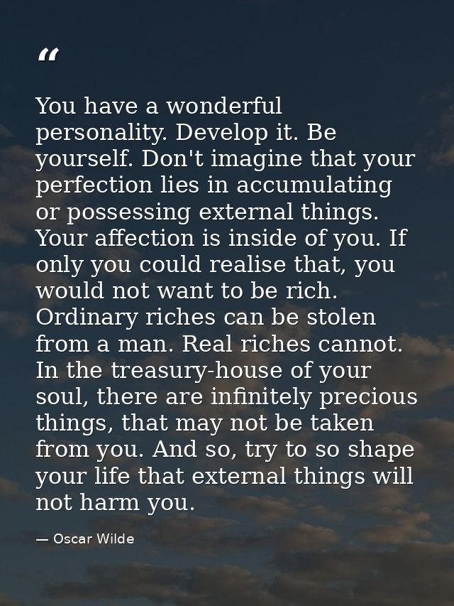 You have a wonderful personality. Develop it. Be yourself. Don't imagine that your perfection lies in accumulating or po — Oscar Wilde