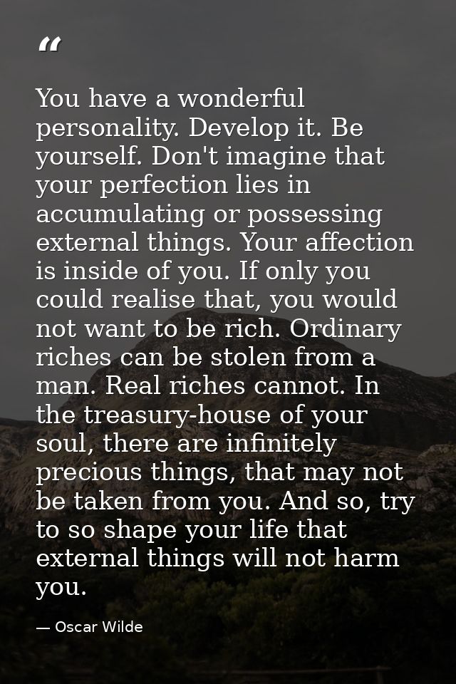 You have a wonderful personality. Develop it. Be yourself. Don't imagine that your perfection lies in accumulating or po — Oscar Wilde