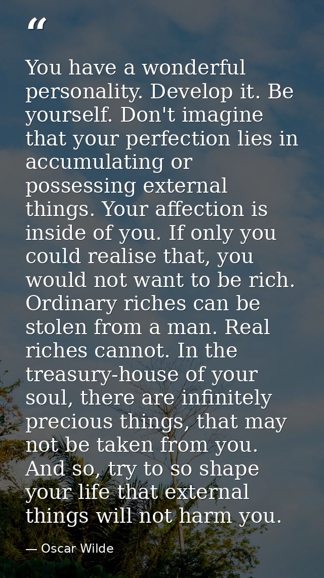 You have a wonderful personality. Develop it. Be yourself. Don't imagine that your perfection lies in accumulating or po — Oscar Wilde