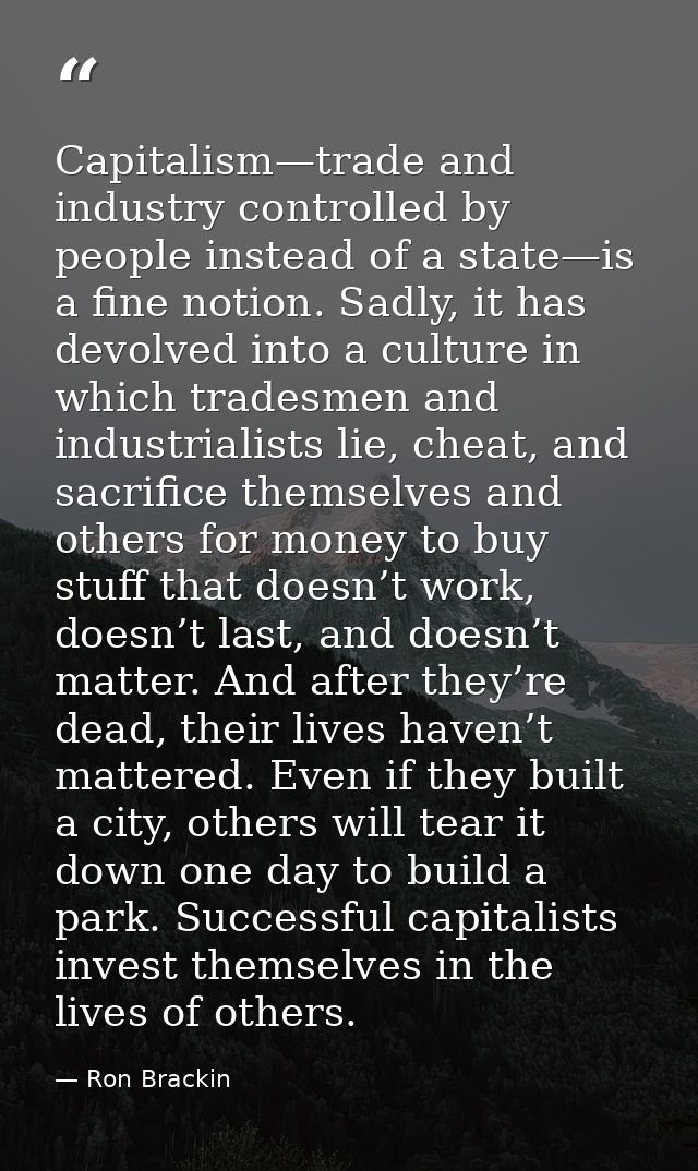 Capitalism—trade and industry controlled by people instead of a state—is a fine notion. Sadly, it has devolved into a cu — Ron Brackin