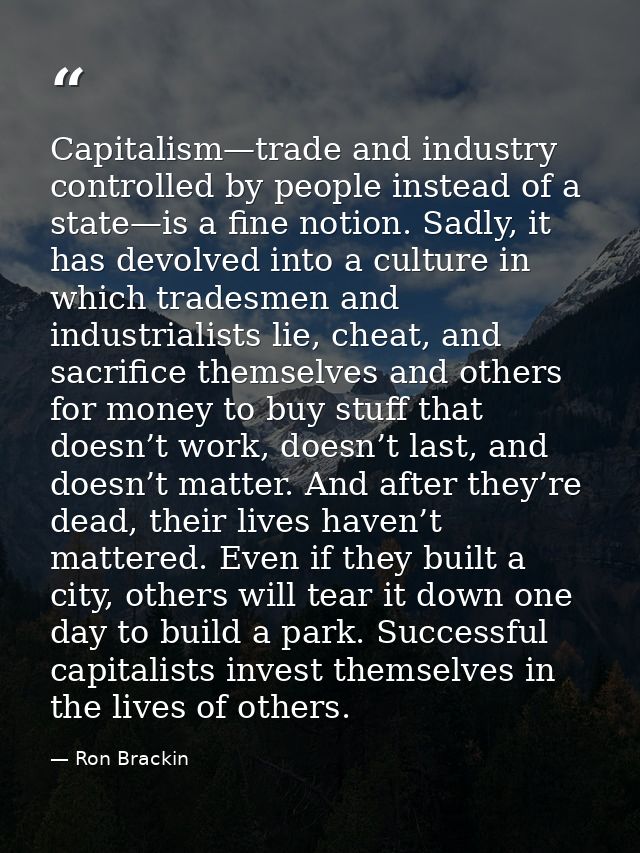 Capitalism—trade and industry controlled by people instead of a state—is a fine notion. Sadly, it has devolved into a cu — Ron Brackin