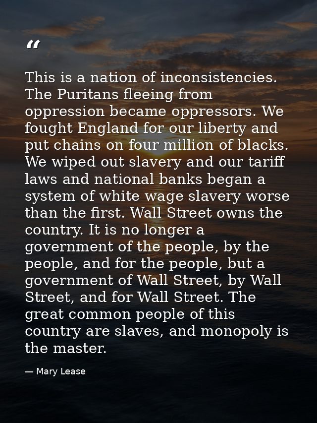 This is a nation of inconsistencies. The Puritans fleeing from oppression became oppressors. We fought England for our l — Mary Lease