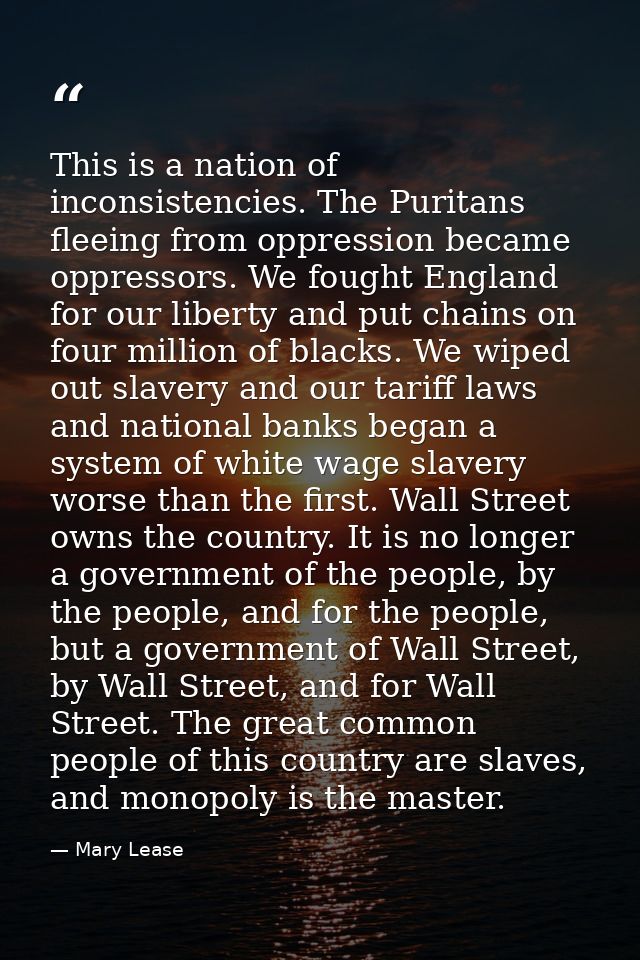 This is a nation of inconsistencies. The Puritans fleeing from oppression became oppressors. We fought England for our l — Mary Lease