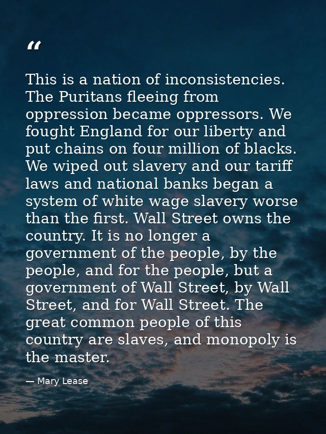 This is a nation of inconsistencies. The Puritans fleeing from oppression became oppressors. We fought England for our l — Mary Lease