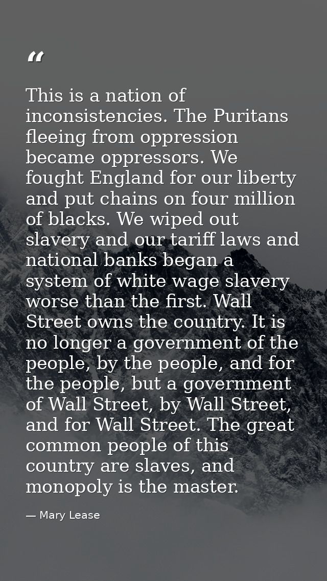 This is a nation of inconsistencies. The Puritans fleeing from oppression became oppressors. We fought England for our l — Mary Lease
