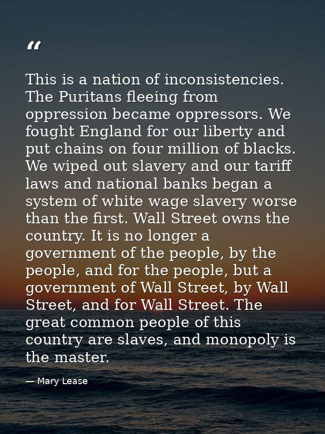 This is a nation of inconsistencies. The Puritans fleeing from oppression became oppressors. We fought England for our l — Mary Lease