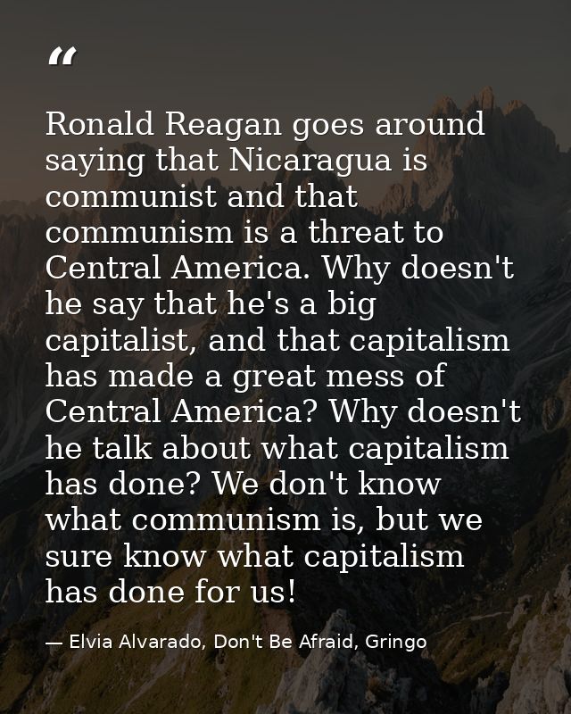 Ronald Reagan goes around saying that Nicaragua is communist and that communism is a threat to Central America. Why does — Elvia Alvarado, Don't Be Afraid, Gringo