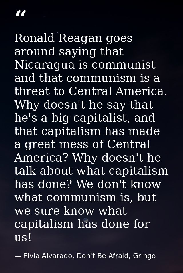 Ronald Reagan goes around saying that Nicaragua is communist and that communism is a threat to Central America. Why does — Elvia Alvarado, Don't Be Afraid, Gringo