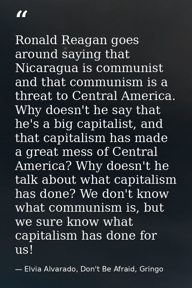 Ronald Reagan goes around saying that Nicaragua is communist and that communism is a threat to Central America. Why does — Elvia Alvarado, Don't Be Afraid, Gringo
