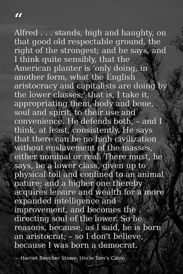 Alfred . . . stands, high and haughty, on that good old respectable ground, the right of the strongest; and he says, and — Harriet Beecher Stowe, Uncle Tom's Cabin