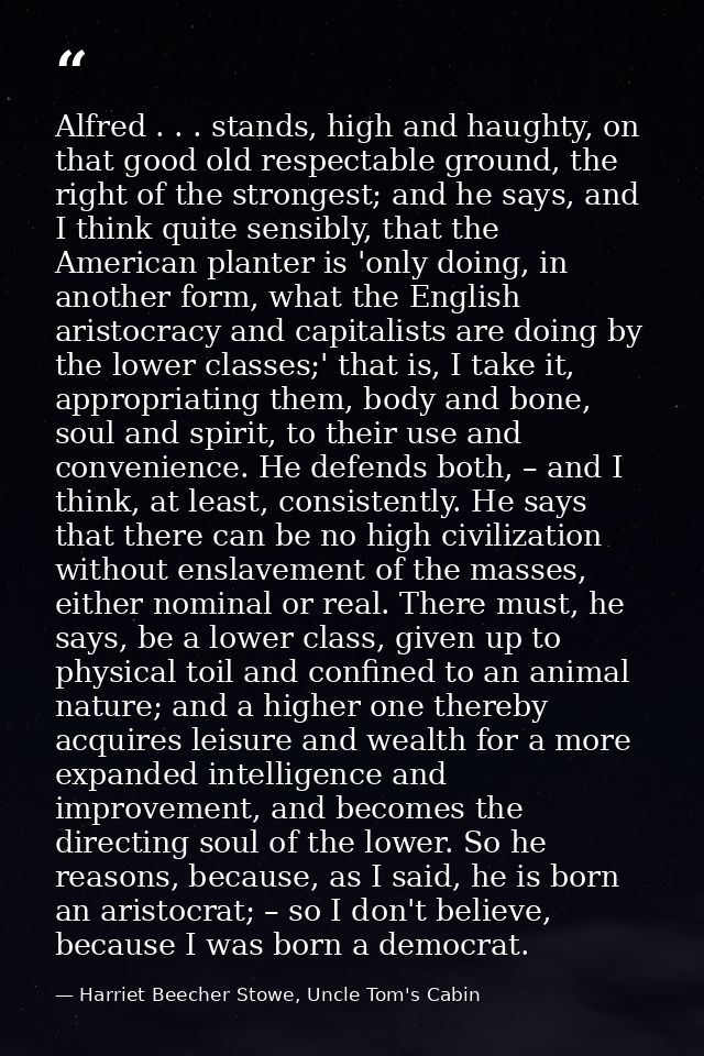 Alfred . . . stands, high and haughty, on that good old respectable ground, the right of the strongest; and he says, and — Harriet Beecher Stowe, Uncle Tom's Cabin