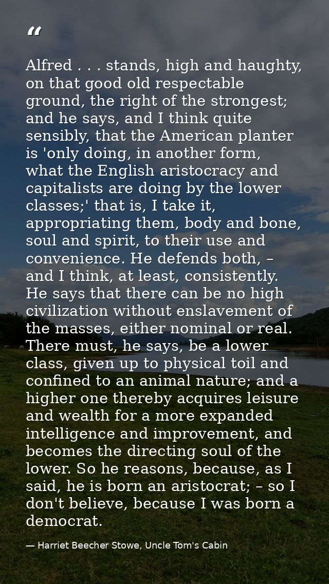 Alfred . . . stands, high and haughty, on that good old respectable ground, the right of the strongest; and he says, and — Harriet Beecher Stowe, Uncle Tom's Cabin