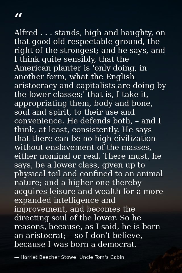 Alfred . . . stands, high and haughty, on that good old respectable ground, the right of the strongest; and he says, and — Harriet Beecher Stowe, Uncle Tom's Cabin