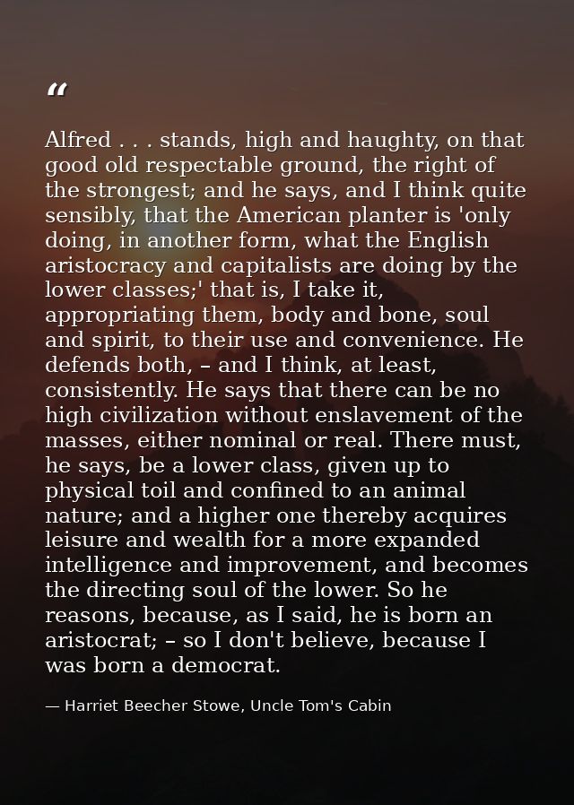 Alfred . . . stands, high and haughty, on that good old respectable ground, the right of the strongest; and he says, and — Harriet Beecher Stowe, Uncle Tom's Cabin