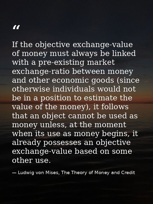 If the objective exchange-value of money must always be linked with a pre-existing market exchange-ratio between money a — Ludwig von Mises, The Theory of Money and Credit