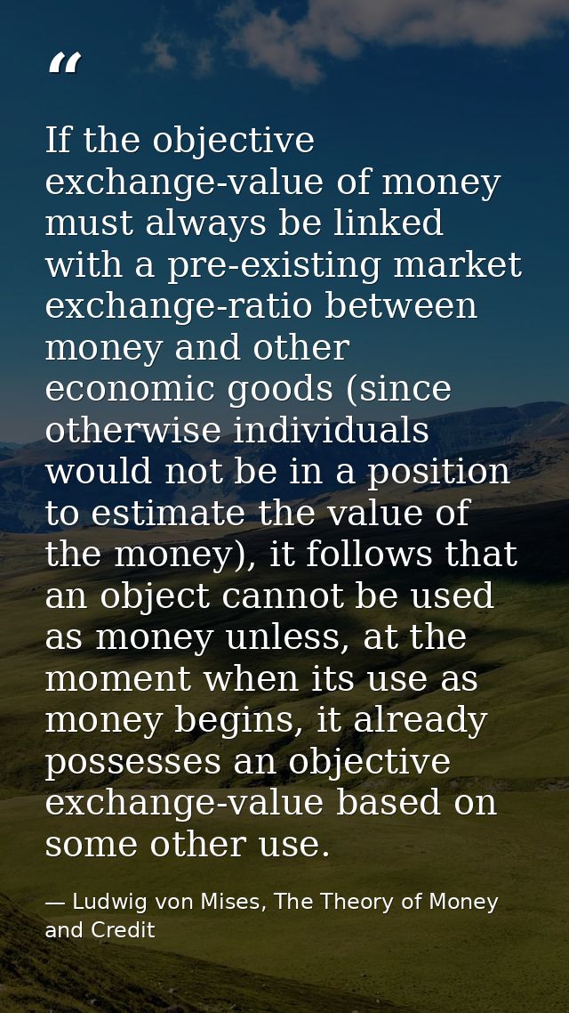If the objective exchange-value of money must always be linked with a pre-existing market exchange-ratio between money a — Ludwig von Mises, The Theory of Money and Credit