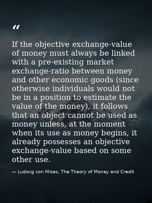 If the objective exchange-value of money must always be linked with a pre-existing market exchange-ratio between money a — Ludwig von Mises, The Theory of Money and Credit