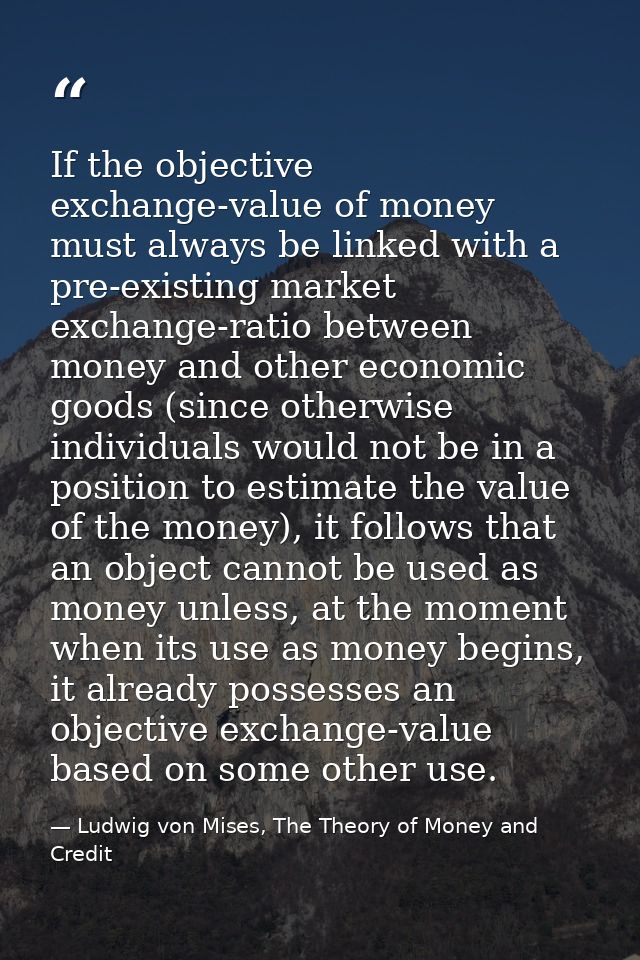 If the objective exchange-value of money must always be linked with a pre-existing market exchange-ratio between money a — Ludwig von Mises, The Theory of Money and Credit
