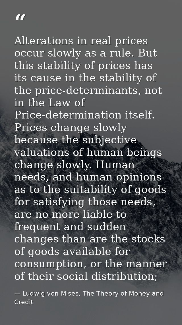 Alterations in real prices occur slowly as a rule. But this stability of prices has its cause in the stability of the pr — Ludwig von Mises, The Theory of Money and Credit