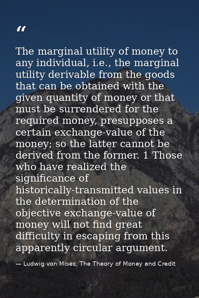 The marginal utility of money to any individual, i.e., the marginal utility derivable from the goods that can be obtaine — Ludwig von Mises, The Theory of Money and Credit