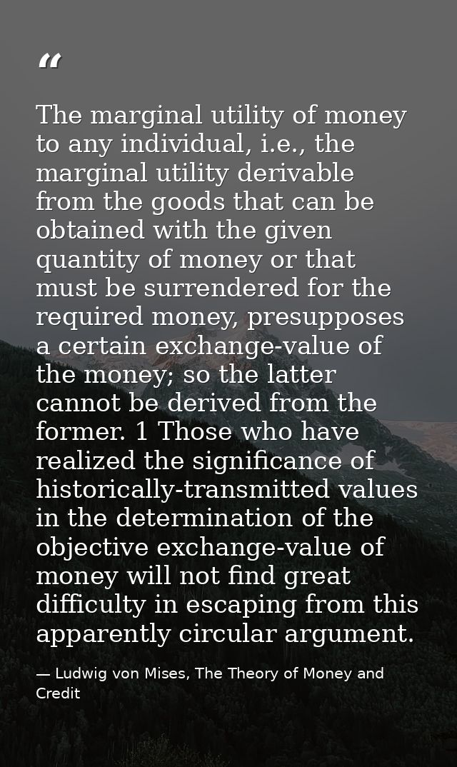 The marginal utility of money to any individual, i.e., the marginal utility derivable from the goods that can be obtaine — Ludwig von Mises, The Theory of Money and Credit