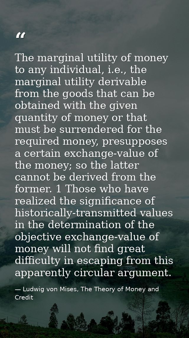 The marginal utility of money to any individual, i.e., the marginal utility derivable from the goods that can be obtaine — Ludwig von Mises, The Theory of Money and Credit