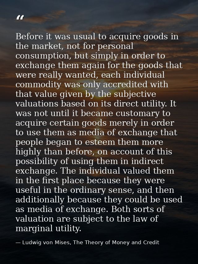 Before it was usual to acquire goods in the market, not for personal consumption, but simply in order to exchange them a — Ludwig von Mises, The Theory of Money and Credit