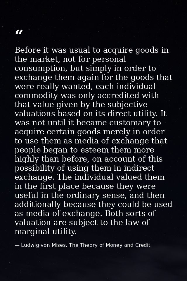 Before it was usual to acquire goods in the market, not for personal consumption, but simply in order to exchange them a — Ludwig von Mises, The Theory of Money and Credit