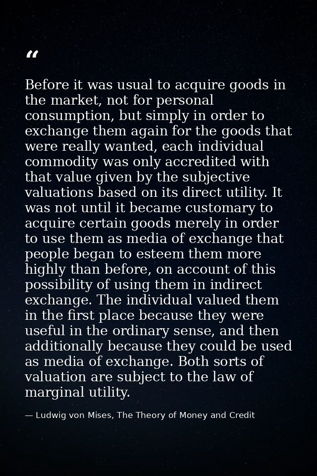 Before it was usual to acquire goods in the market, not for personal consumption, but simply in order to exchange them a — Ludwig von Mises, The Theory of Money and Credit