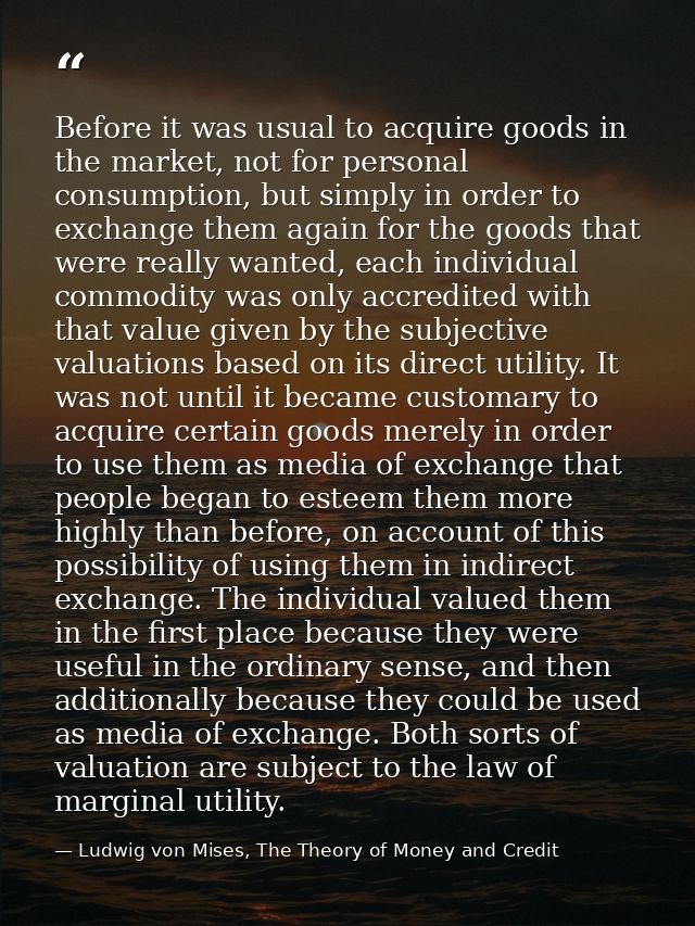 Before it was usual to acquire goods in the market, not for personal consumption, but simply in order to exchange them a — Ludwig von Mises, The Theory of Money and Credit