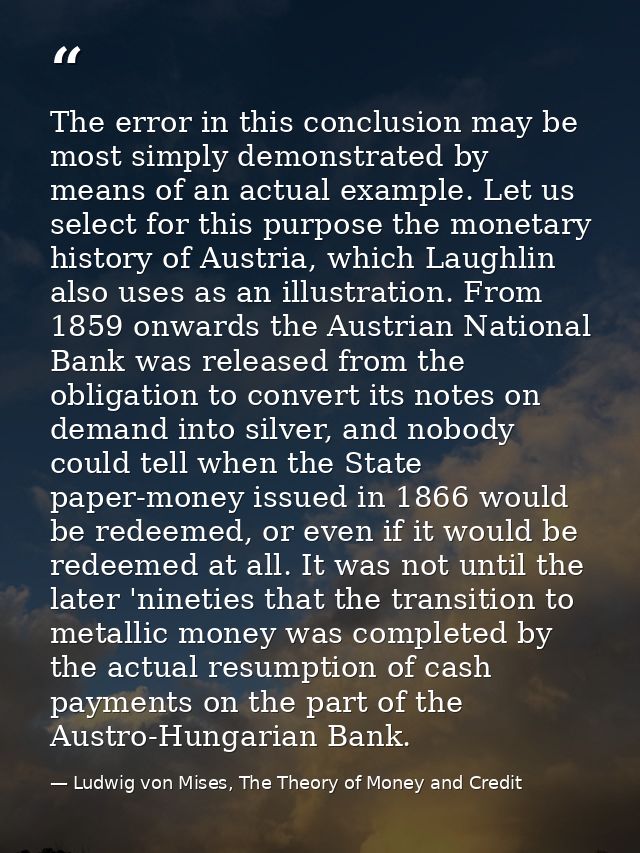 The error in this conclusion may be most simply demonstrated by means of an actual example. Let us select for this purpo — Ludwig von Mises, The Theory of Money and Credit
